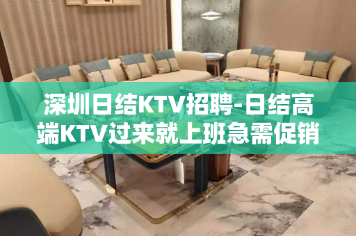 深圳日结KTV招聘-日结高端KTV过来就上班急需促销员