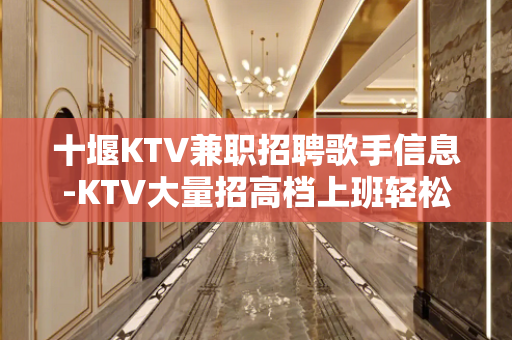 十堰KTV兼职招聘歌手信息-KTV大量招高档上班轻松