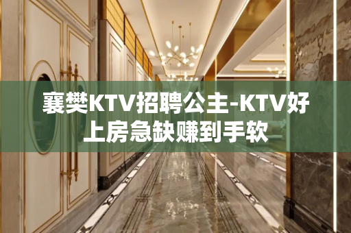 襄樊KTV招聘公主-KTV好上房急缺赚到手软