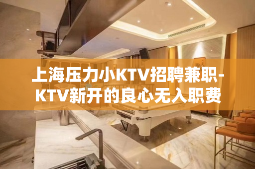上海压力小KTV招聘兼职-KTV新开的良心无入职费