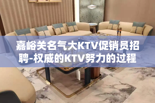 嘉峪关名气大KTV促销员招聘-权威的KTV努力的过程