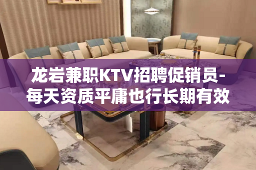 龙岩兼职KTV招聘促销员-每天资质平庸也行长期有效