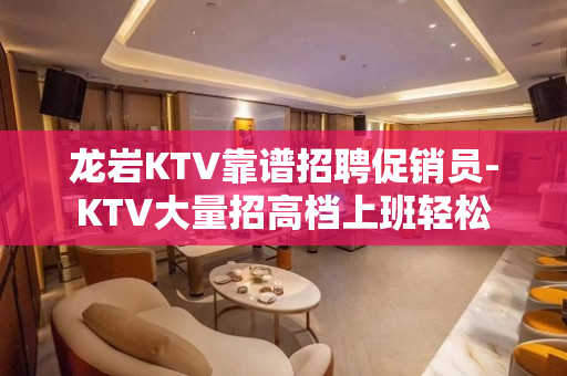龙岩KTV靠谱招聘促销员-KTV大量招高档上班轻松