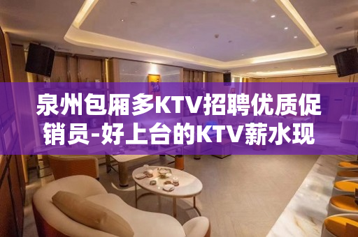泉州包厢多KTV招聘优质促销员-好上台的KTV薪水现薪