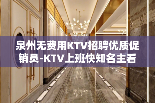 泉州无费用KTV招聘优质促销员-KTV上班快知名主看颜子