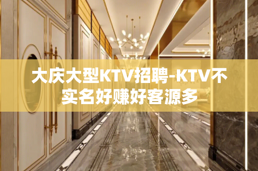 大庆大型KTV招聘-KTV不实名好赚好客源多