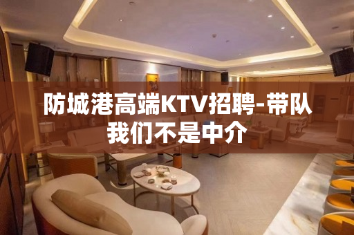 防城港高端KTV招聘-带队我们不是中介