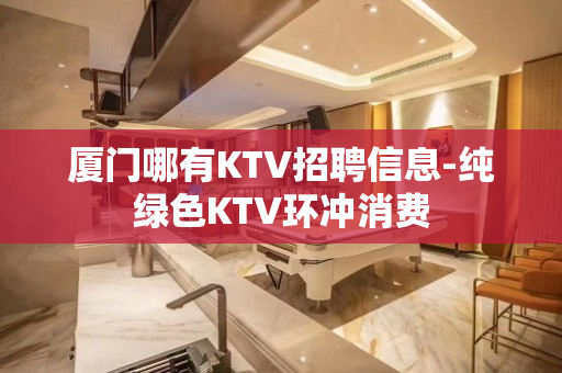厦门哪有KTV招聘信息-纯绿色KTV环冲消费