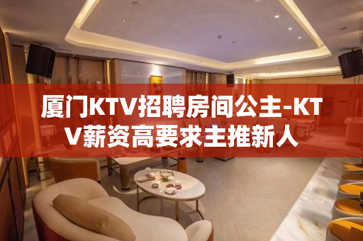 厦门KTV招聘房间公主-KTV薪资高要求主推新人