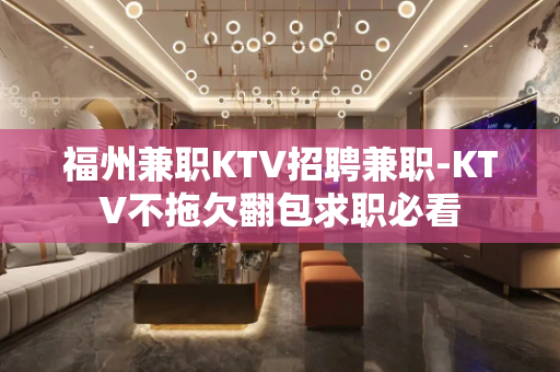福州兼职KTV招聘兼职-KTV不拖欠翻包求职必看