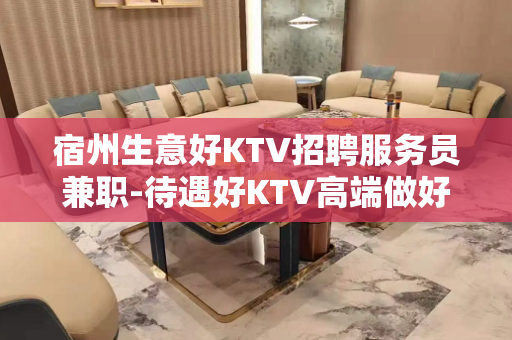 宿州生意好KTV招聘服务员兼职-待遇好KTV高端做好充分准备