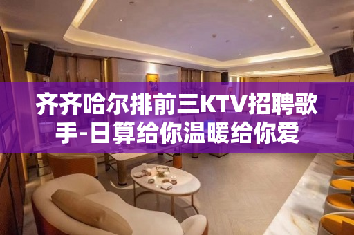 齐齐哈尔排前三KTV招聘歌手-日算给你温暖给你爱