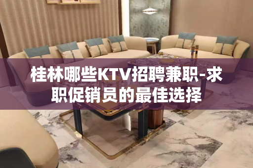 桂林哪些KTV招聘兼职-求职促销员的最佳选择