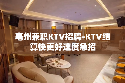 亳州兼职KTV招聘-KTV结算快更好速度急招