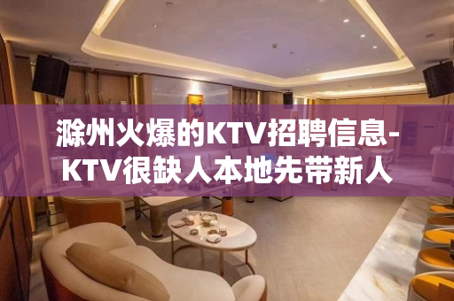 滁州火爆的KTV招聘信息-KTV很缺人本地先带新人