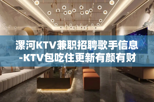 漯河KTV兼职招聘歌手信息-KTV包吃住更新有颜有财
