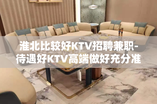 淮北比较好KTV招聘兼职-待遇好KTV高端做好充分准备