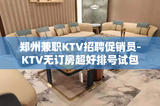 郑州兼职KTV招聘促销员-KTV无订房超好排号试包