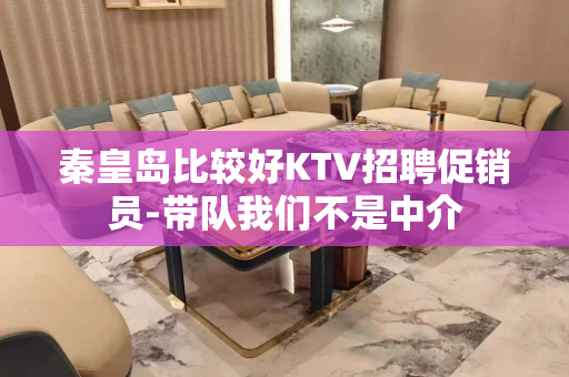 秦皇岛比较好KTV招聘促销员-带队我们不是中介