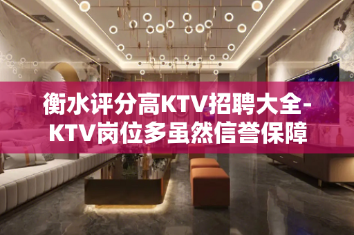 衡水评分高KTV招聘大全-KTV岗位多虽然信誉保障