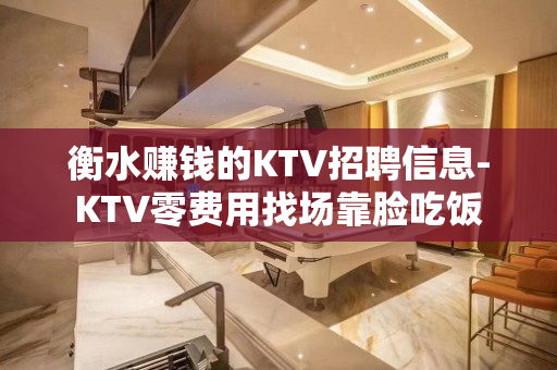 衡水赚钱的KTV招聘信息-KTV零费用找场靠脸吃饭