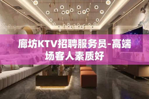 廊坊KTV招聘服务员-高端场客人素质好