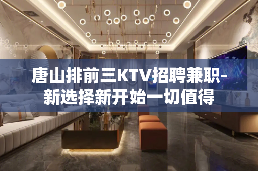 唐山排前三KTV招聘兼职-新选择新开始一切值得
