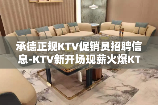 承德正规KTV促销员招聘信息-KTV新开场现薪火爆KTV
