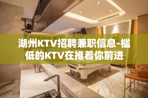 湖州KTV招聘兼职信息-槛低的KTV在推着你前进