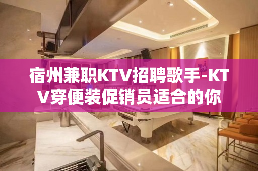 宿州兼职KTV招聘歌手-KTV穿便装促销员适合的你