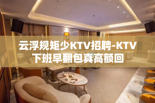 云浮规矩少KTV招聘-KTV下班早翻包真高额回