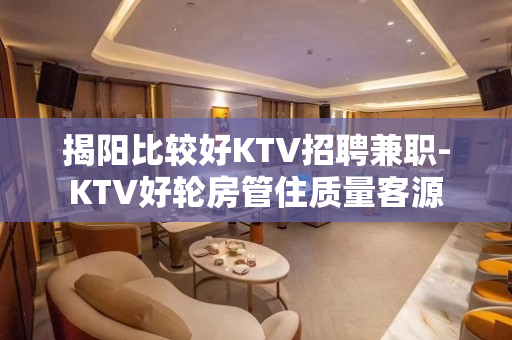 揭阳比较好KTV招聘兼职-KTV好轮房管住质量客源