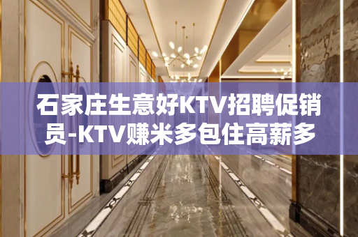 石家庄生意好KTV招聘促销员-KTV赚米多包住高薪多多