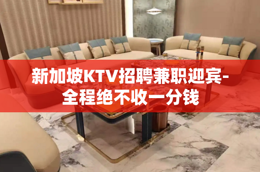新加坡KTV招聘兼职迎宾-全程绝不收一分钱