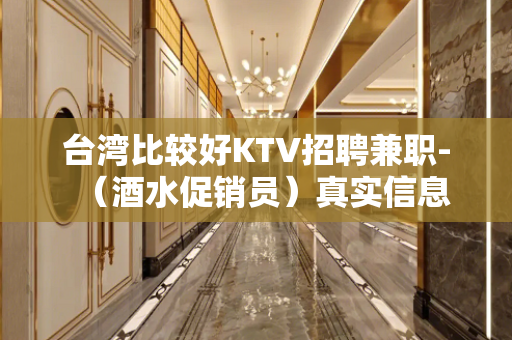 台湾比较好KTV招聘兼职-（酒水促销员）真实信息