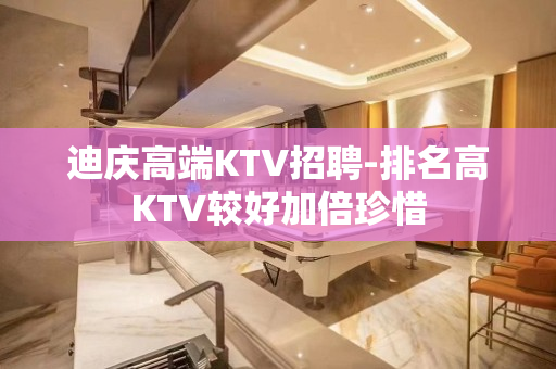 迪庆高端KTV招聘-排名高KTV较好加倍珍惜