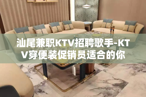 汕尾兼职KTV招聘歌手-KTV穿便装促销员适合的你