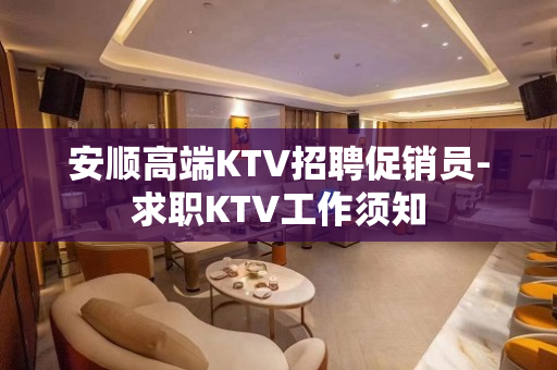 安顺高端KTV招聘促销员-求职KTV工作须知