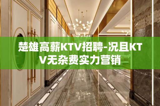 楚雄高薪KTV招聘-况且KTV无杂费实力营销