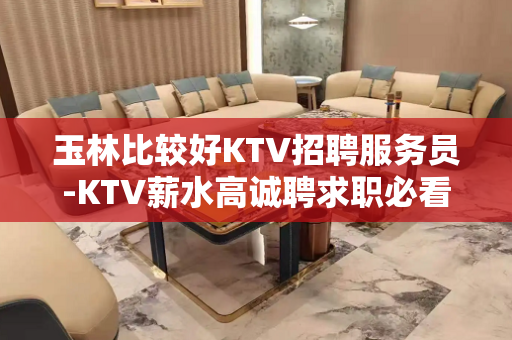 玉林比较好KTV招聘服务员-KTV薪水高诚聘求职必看