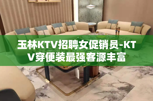 玉林KTV招聘女促销员-KTV穿便装最强客源丰富