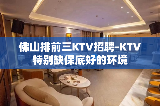 佛山排前三KTV招聘-KTV特别缺保底好的环境