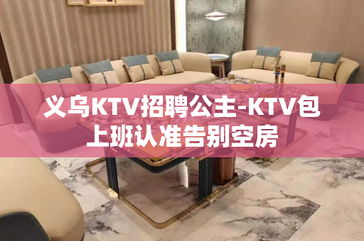 义乌KTV招聘公主-KTV包上班认准告别空房