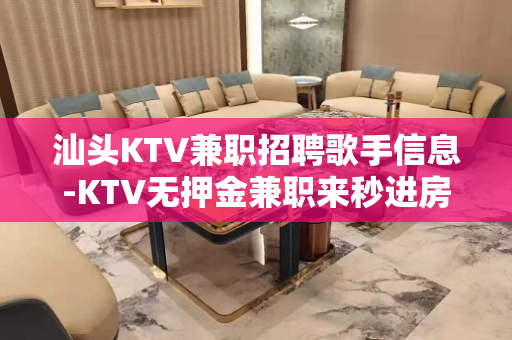 汕头KTV兼职招聘歌手信息-KTV无押金兼职来秒进房