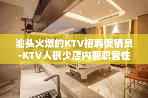 汕头火爆的KTV招聘促销员-KTV人很少店内兼职管住