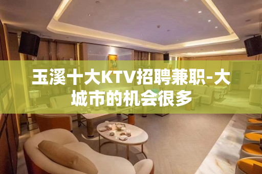 玉溪十大KTV招聘兼职-大城市的机会很多