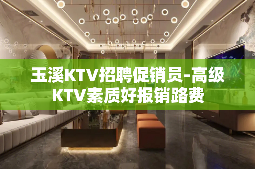玉溪KTV招聘促销员-高级KTV素质好报销路费