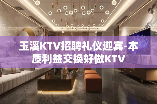 玉溪KTV招聘礼仪迎宾-本质利益交换好做KTV