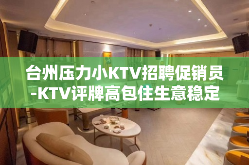 台州压力小KTV招聘促销员-KTV评牌高包住生意稳定