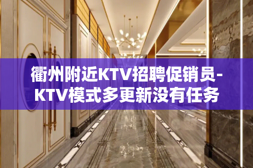 衢州附近KTV招聘促销员-KTV模式多更新没有任务